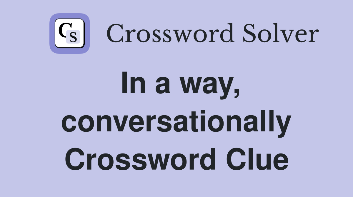 In a way, conversationally Crossword Clue