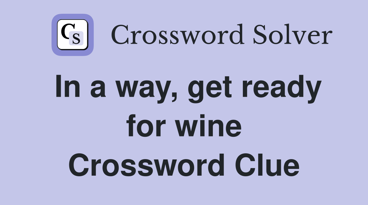 In a way, get ready for wine Crossword Clue