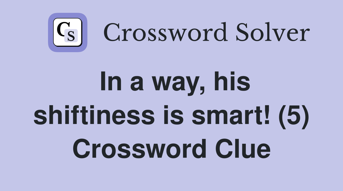 In a way, his shiftiness is smart! (5) Crossword Clue