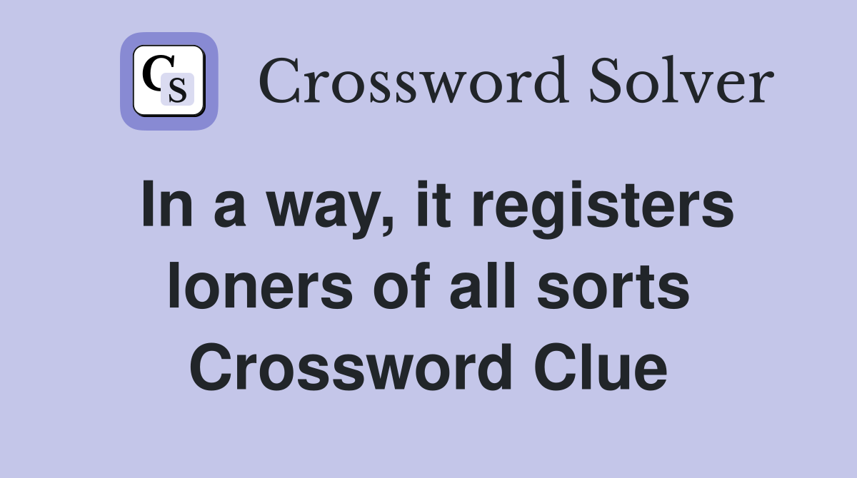 In a way, it registers loners of all sorts Crossword Clue
