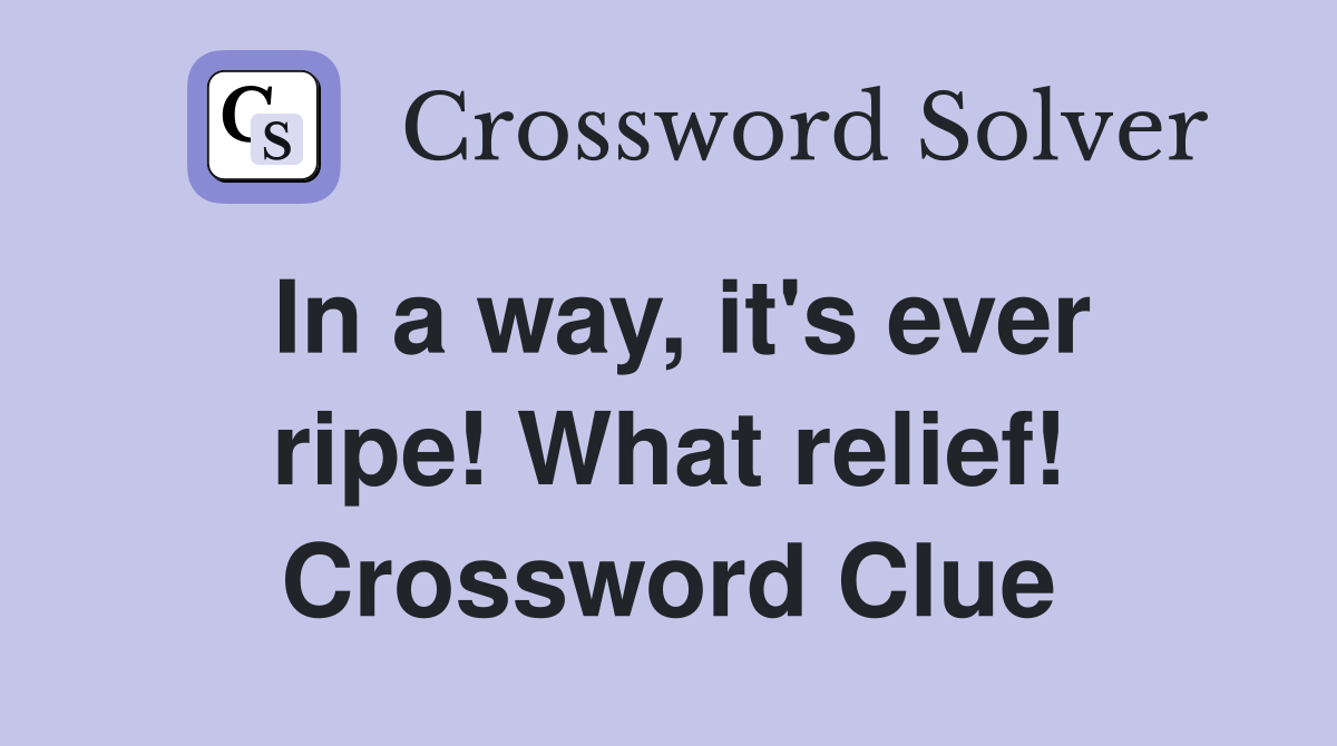 In a way, it's ever ripe! What relief! Crossword Clue