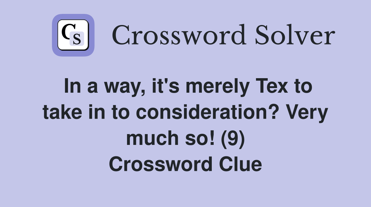 In a way, it's merely Tex to take in to consideration? Very much so! (9) Crossword Clue