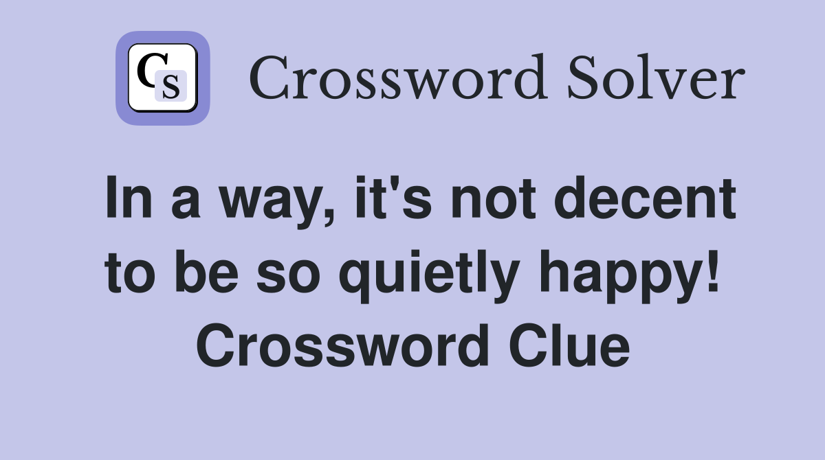 In a way, it's not decent to be so quietly happy! Crossword Clue