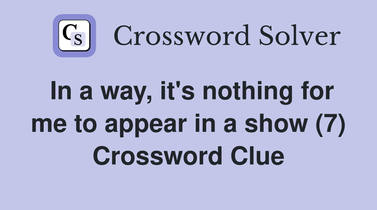 In a way, it's nothing for me to appear in a show (7) Crossword Clue