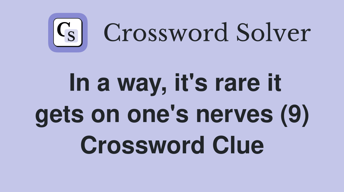 In a way, it's rare it gets on one's nerves (9) Crossword Clue