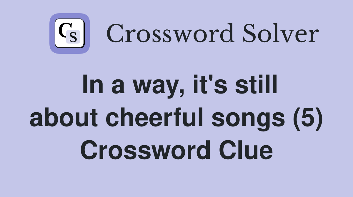In a way, it's still about cheerful songs (5) Crossword Clue