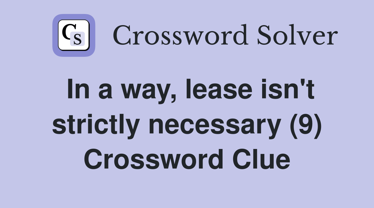 In a way, lease isn't strictly necessary (9) Crossword Clue