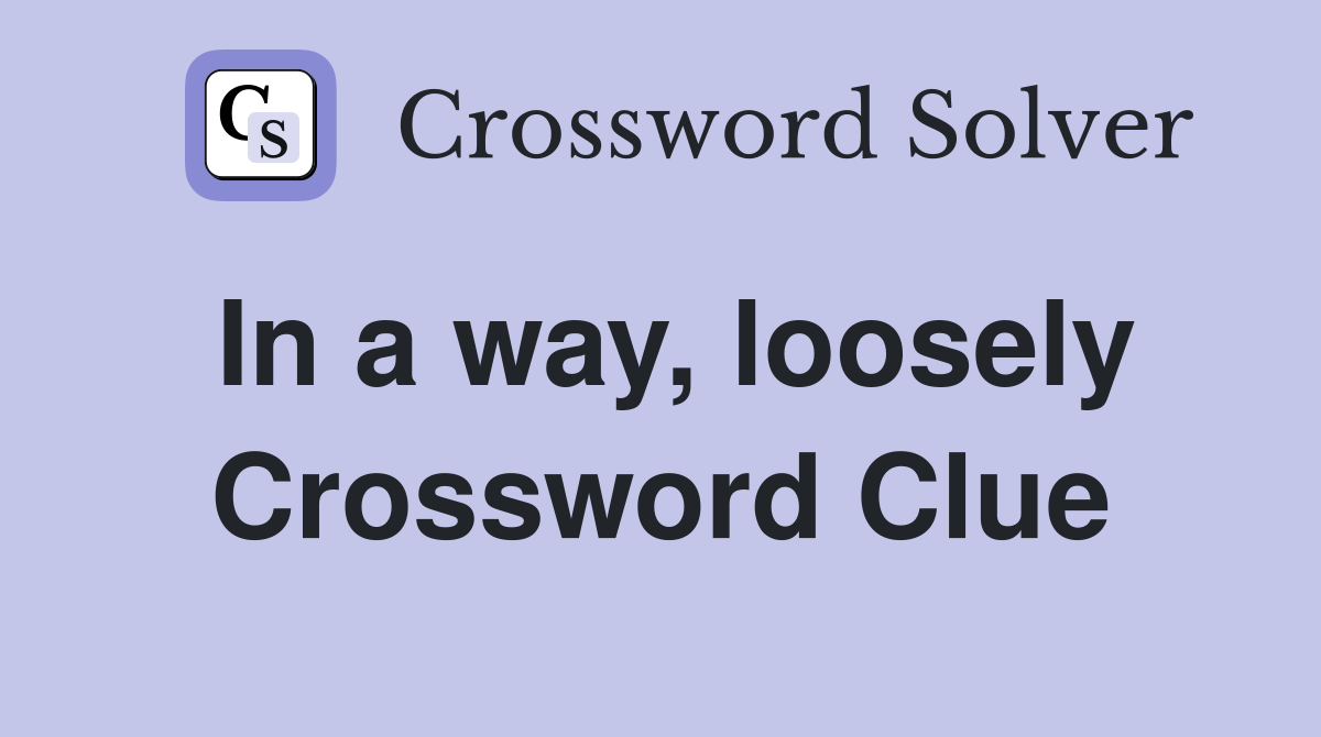 In a way, loosely Crossword Clue
