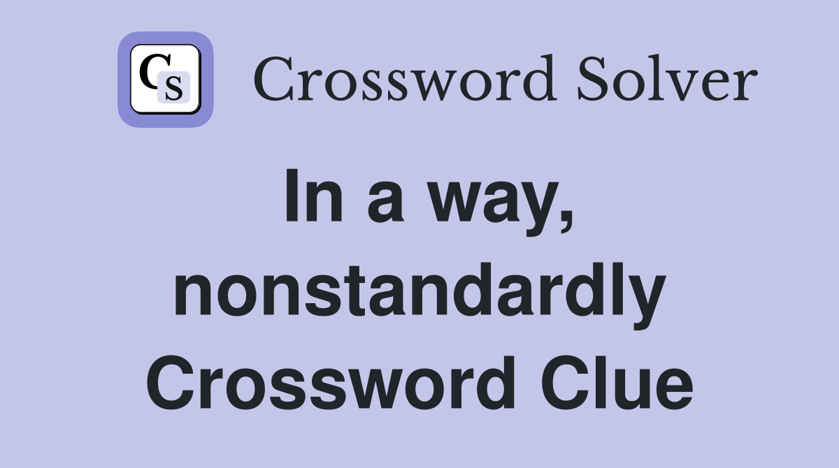 In a way, nonstandardly Crossword Clue