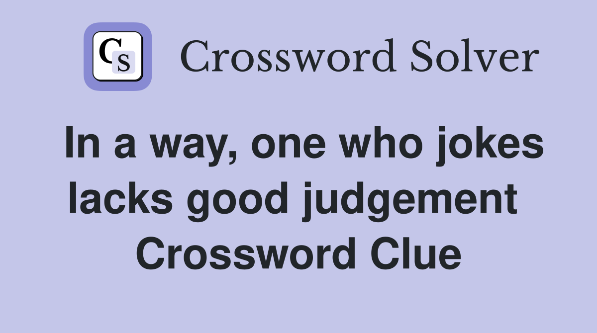 In a way, one who jokes lacks good judgement  Crossword Clue