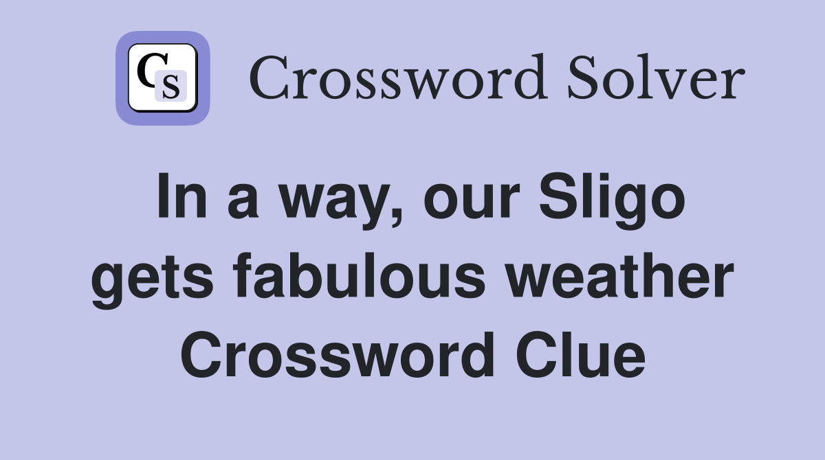 In a way, our Sligo gets fabulous weather Crossword Clue