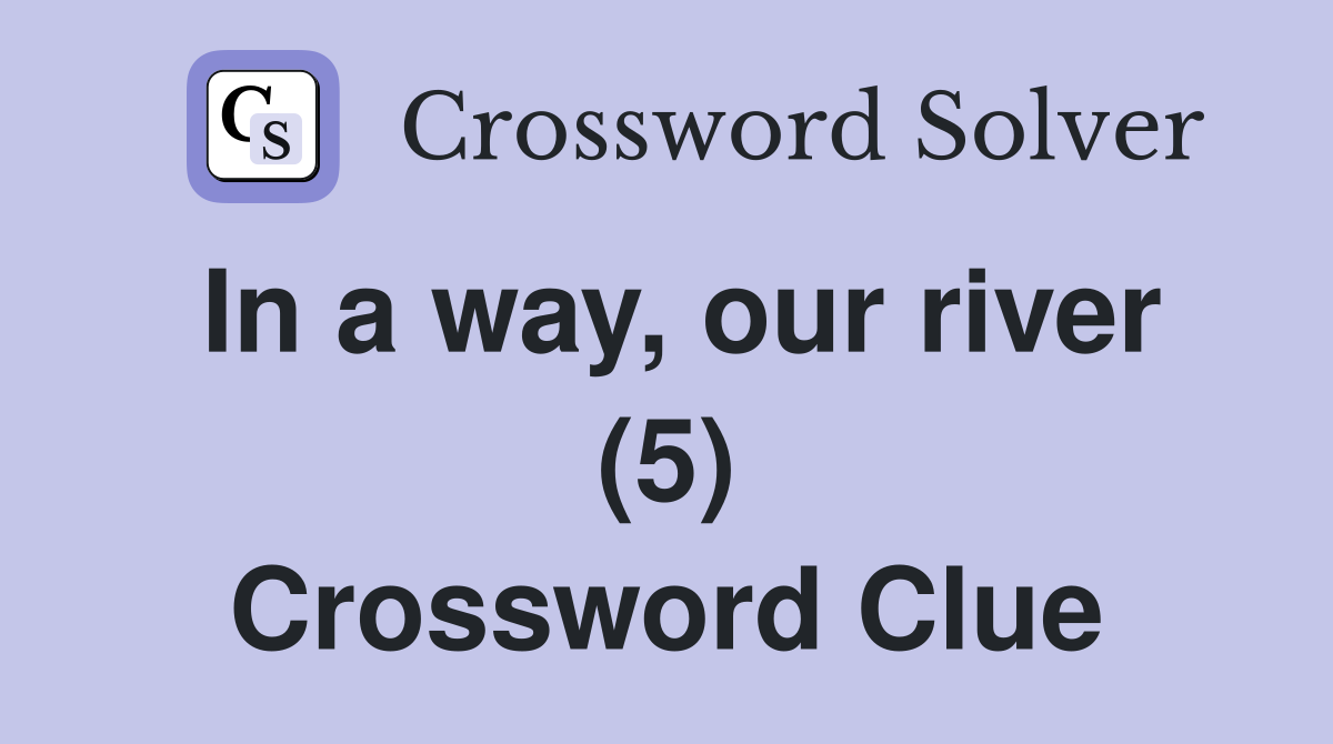 In a way, our river (5) Crossword Clue