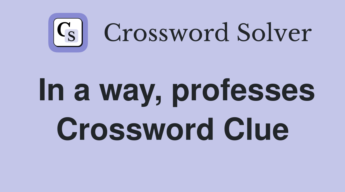 In a way, professes Crossword Clue