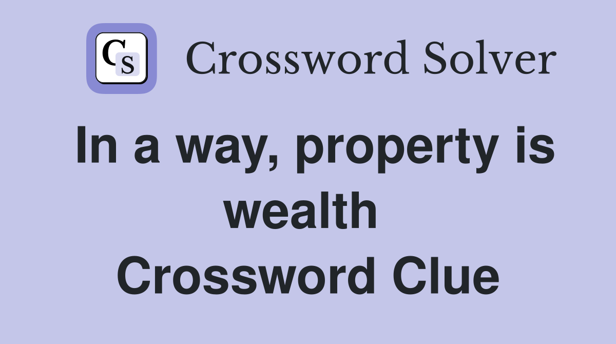 In a way, property is wealth  Crossword Clue