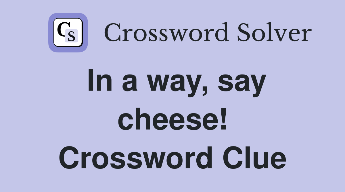 In a way, say cheese! Crossword Clue