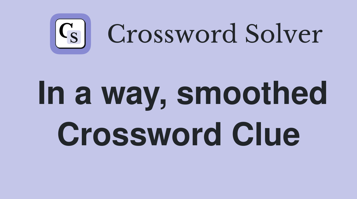 In a way, smoothed Crossword Clue