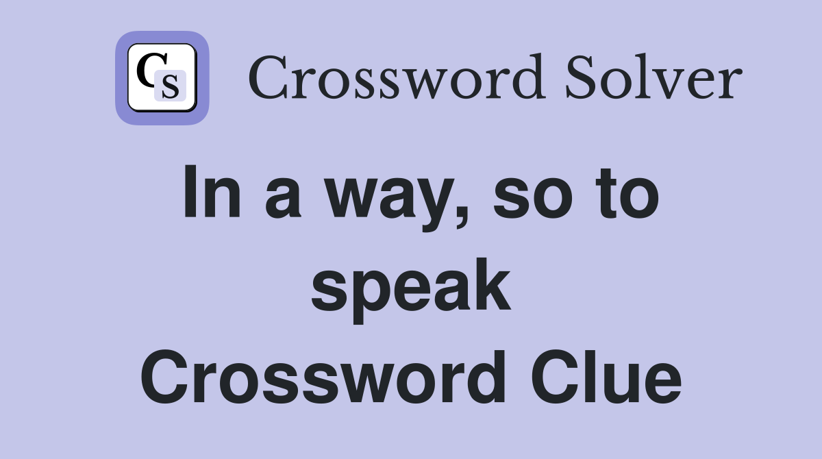 In a way, so to speak Crossword Clue