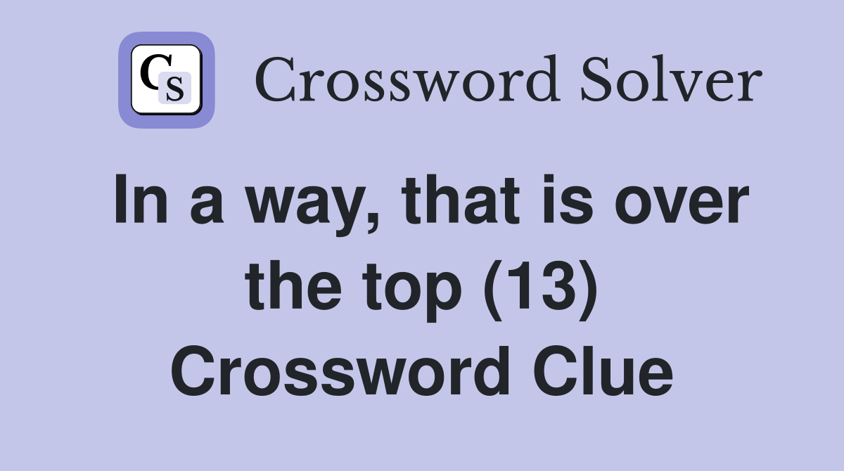 In a way, that is over the top (13) Crossword Clue