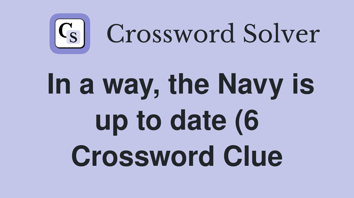 In a way the Navy is up to date (6) Crossword Clue Answers In a way the Navy is up to date (6) Crossword Clue Answers