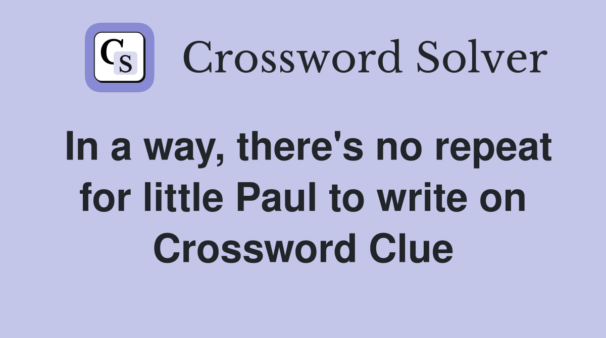In a way, there's no repeat for little Paul to write on Crossword Clue