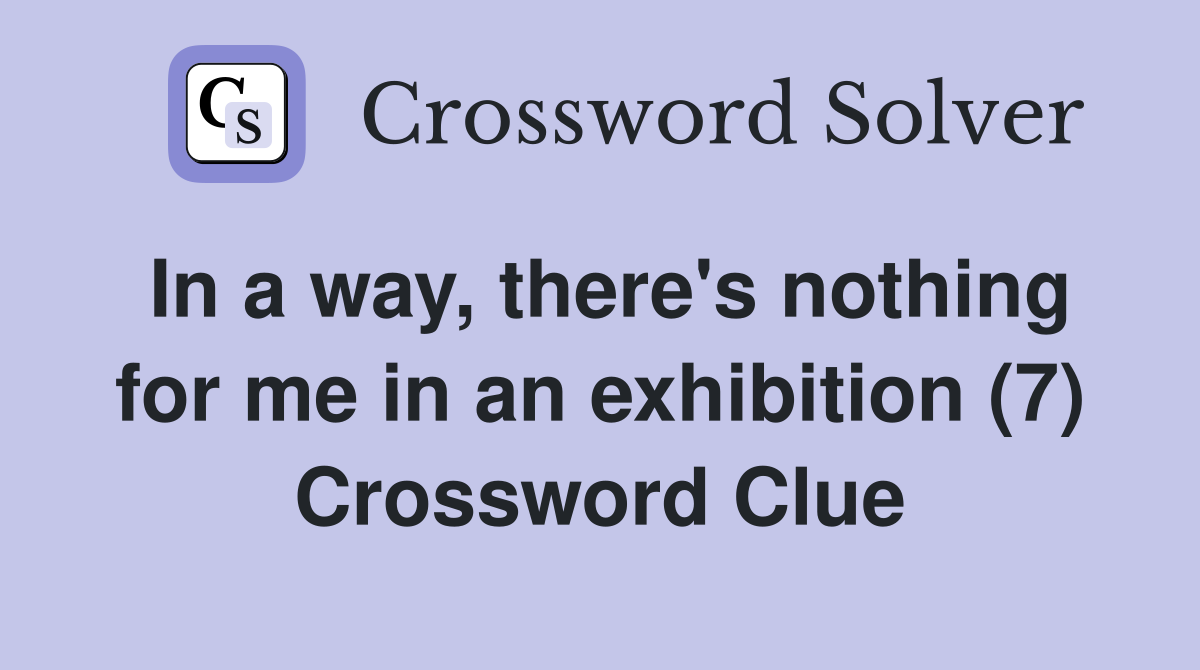 In a way, there's nothing for me in an exhibition (7) Crossword Clue