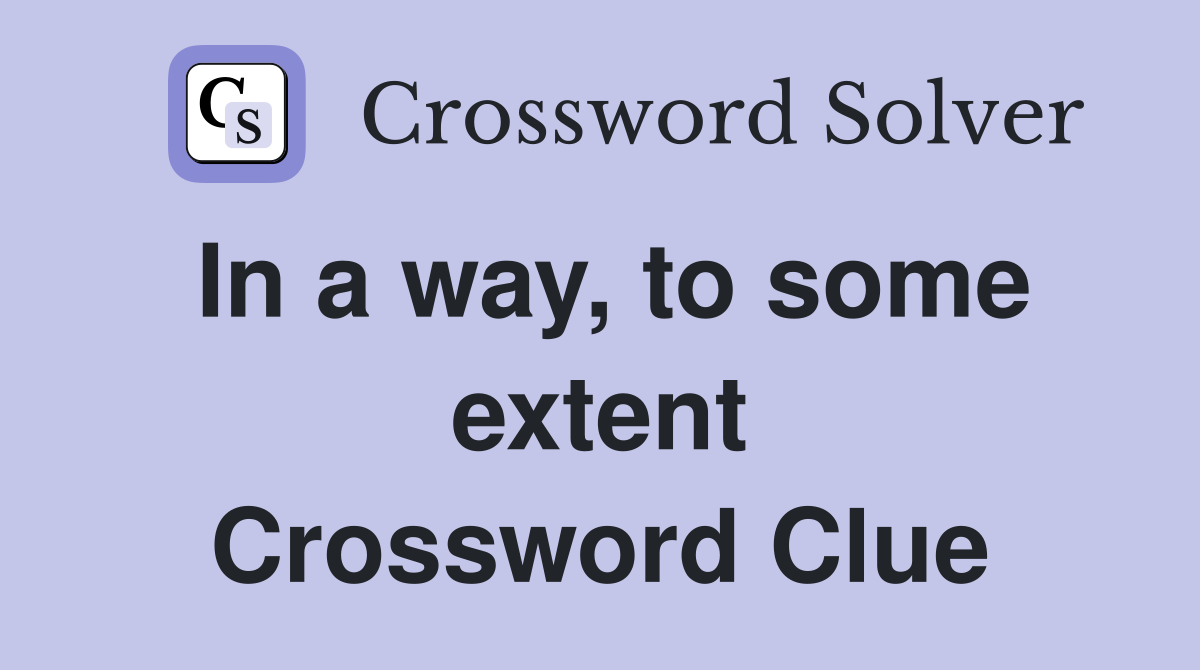 In a way, to some extent Crossword Clue