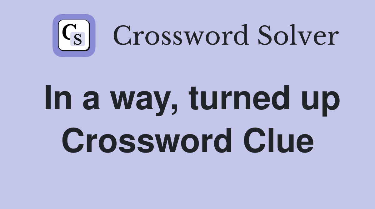 In a way, turned up Crossword Clue