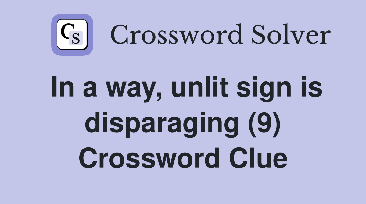 In a way, unlit sign is disparaging (9) Crossword Clue
