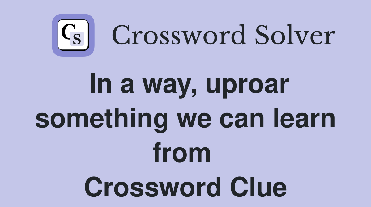 In a way, uproar something we can learn from  Crossword Clue