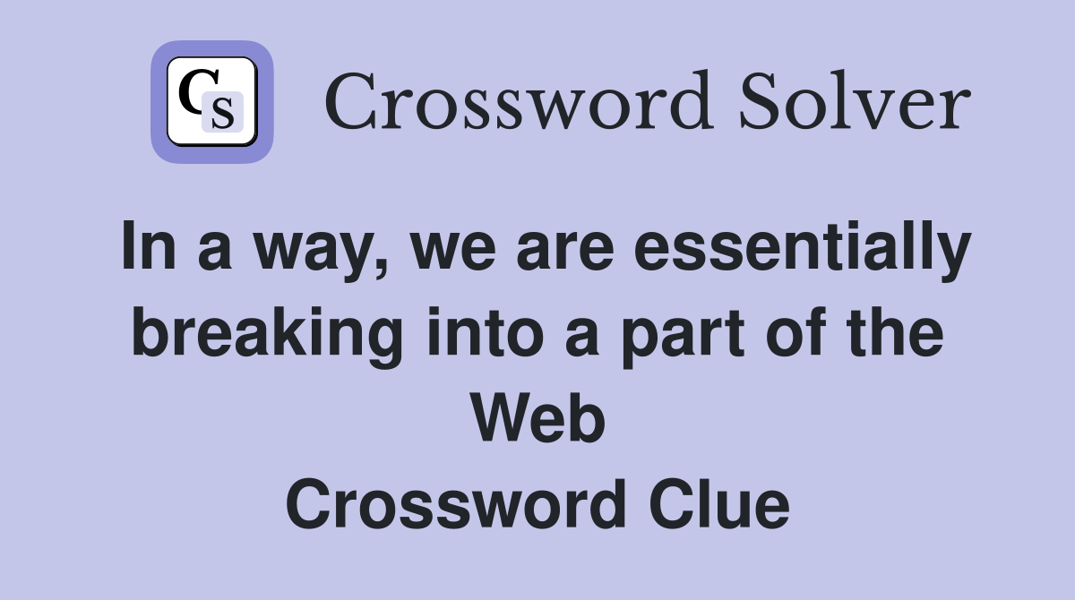 In a way, we are essentially breaking into a part of the Web Crossword Clue