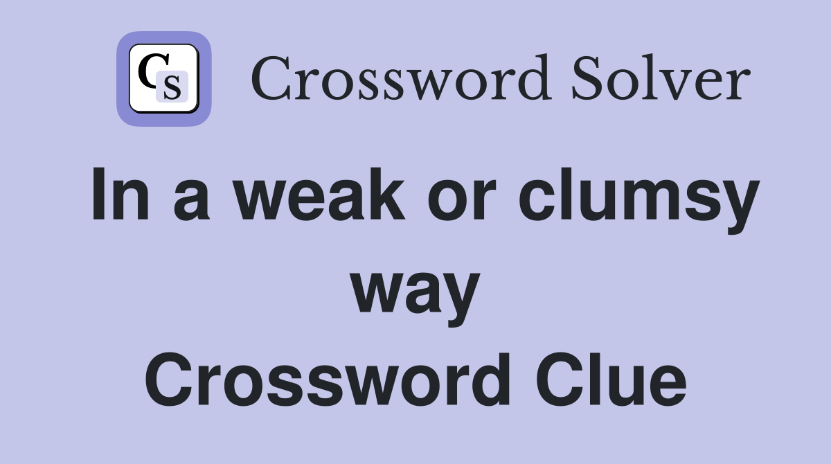 In a weak or clumsy way Crossword Clue