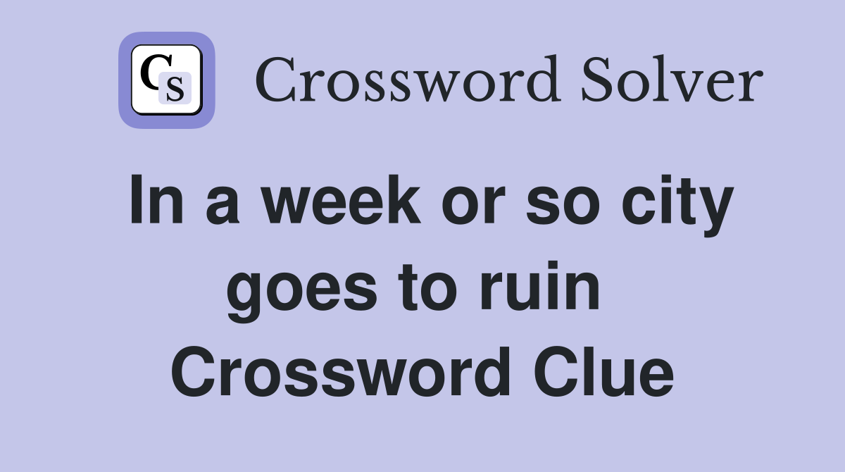 In a week or so city goes to ruin  Crossword Clue