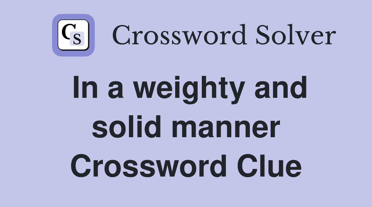 In a weighty and solid manner Crossword Clue