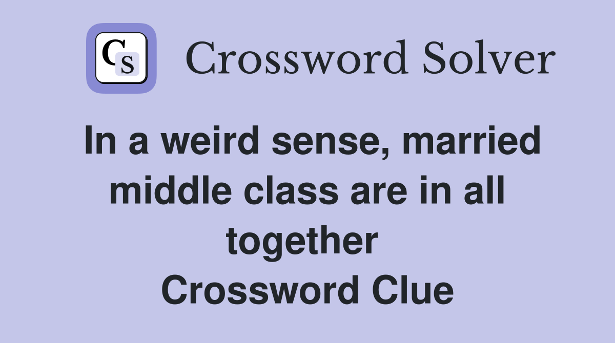 In a weird sense, married middle class are in all together  Crossword Clue