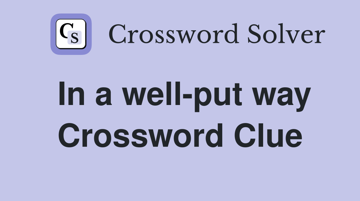 In a well-put way Crossword Clue