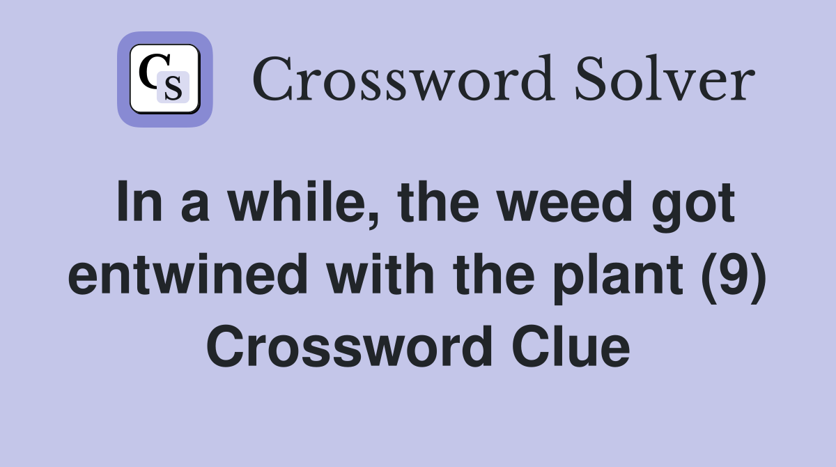 In a while, the weed got entwined with the plant (9) Crossword Clue
