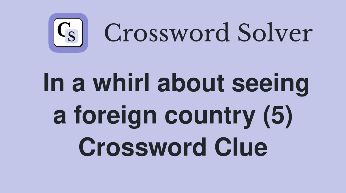 In a whirl about seeing a foreign country (5) Crossword Clue
