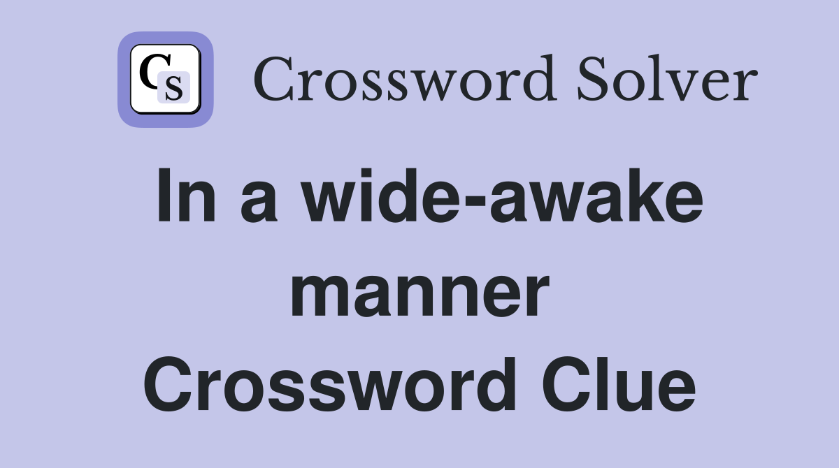 In a wide-awake manner Crossword Clue