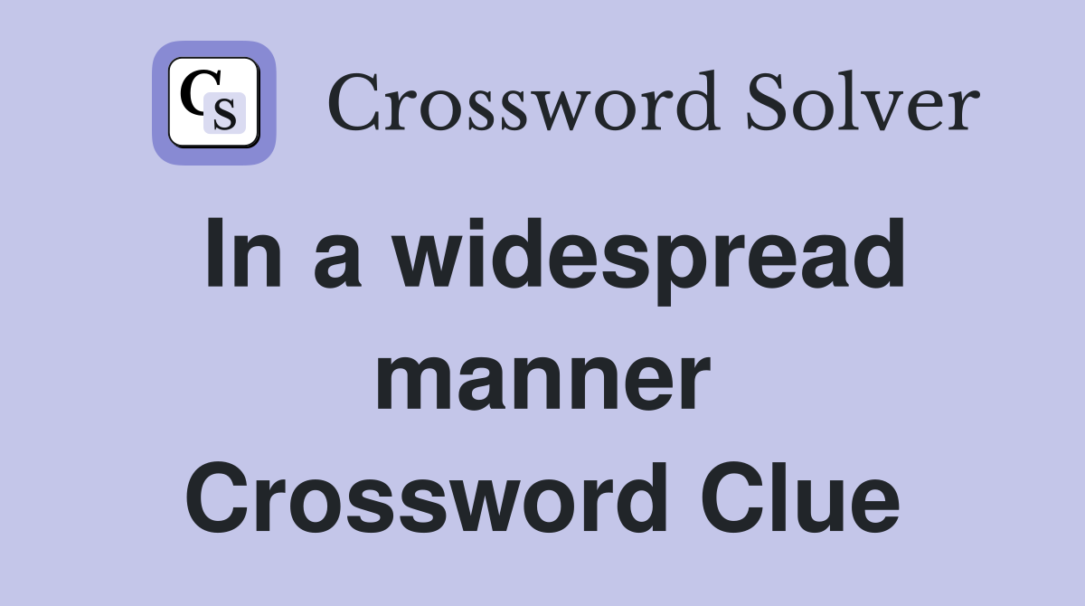 In a widespread manner Crossword Clue