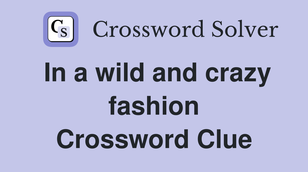 In a wild and crazy fashion Crossword Clue
