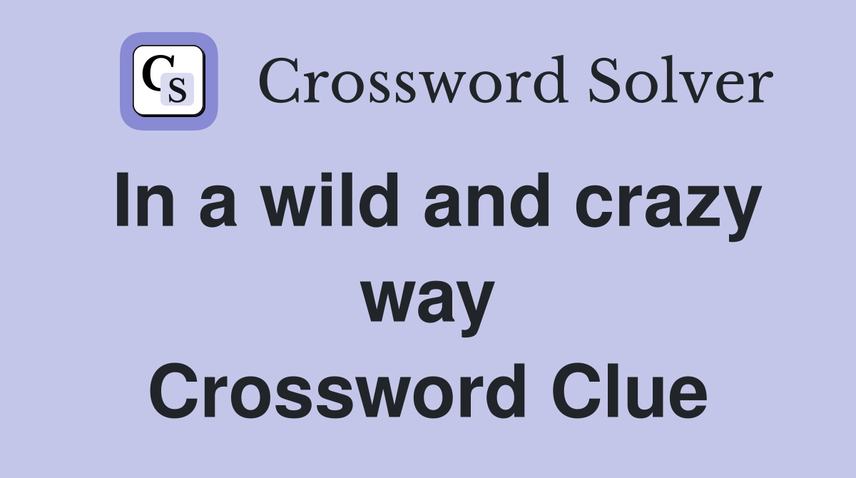 In a wild and crazy way Crossword Clue