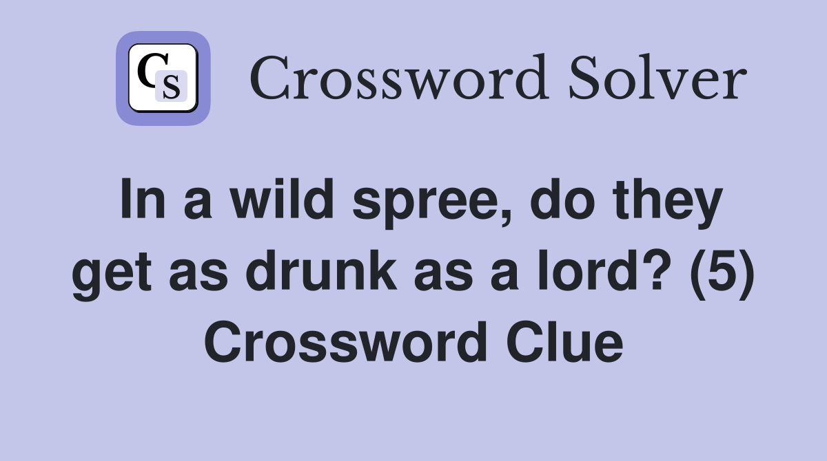In a wild spree, do they get as drunk as a lord? (5) Crossword Clue