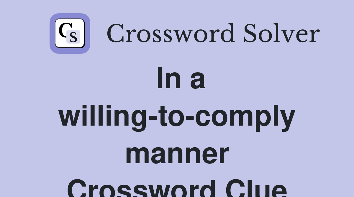 In a willing-to-comply manner Crossword Clue