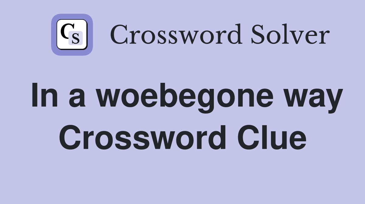 In a woebegone way Crossword Clue