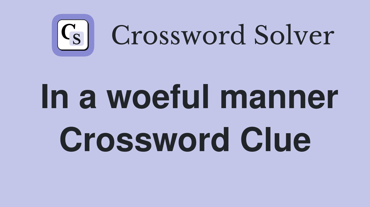 In a woeful manner Crossword Clue