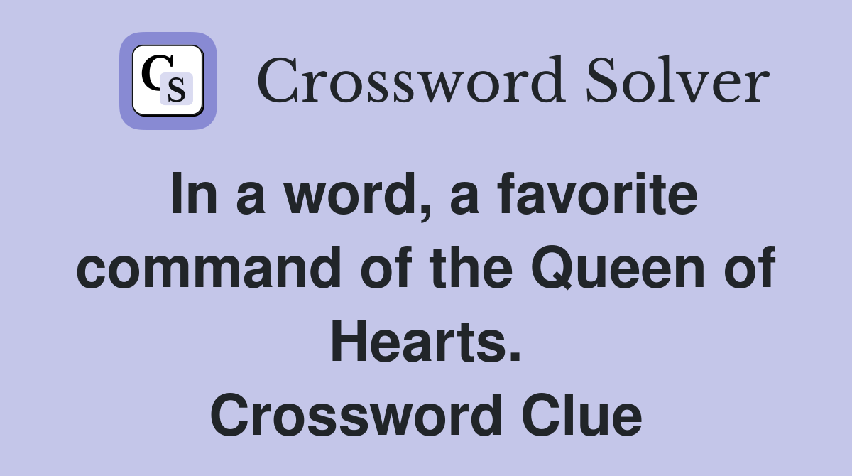 In a word, a favorite command of the Queen of Hearts. Crossword Clue