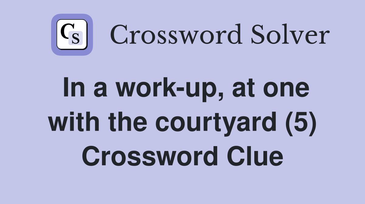 In a work-up, at one with the courtyard (5) Crossword Clue