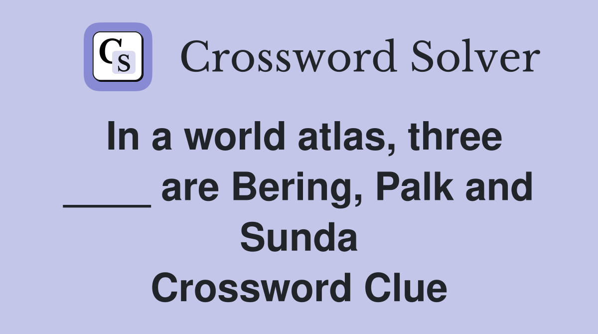 In a world atlas, three ____ are Bering, Palk and Sunda Crossword Clue