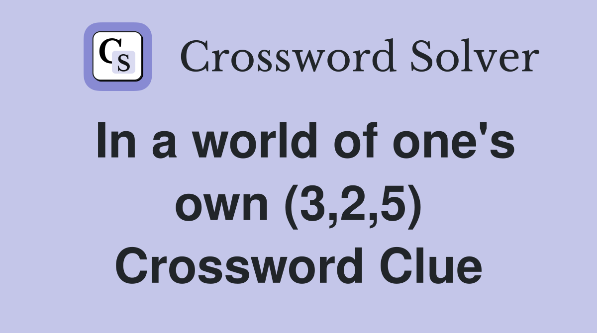 In a world of one's own (3,2,5) Crossword Clue