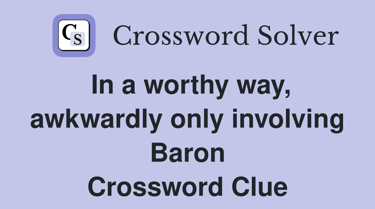 In a worthy way, awkwardly only involving Baron Crossword Clue